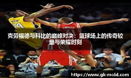 克劳福德与科比的巅峰对决：篮球场上的传奇较量与荣耀时刻
