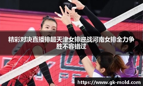 精彩对决直播排超天津女排迎战河南女排全力争胜不容错过