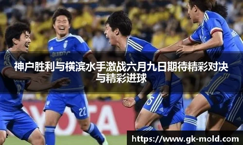 神户胜利与横滨水手激战六月九日期待精彩对决与精彩进球