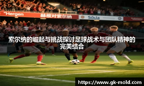 索尔纳的崛起与挑战探讨足球战术与团队精神的完美结合