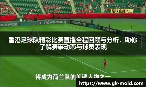 香港足球队精彩比赛直播全程回顾与分析，助你了解赛事动态与球员表现
