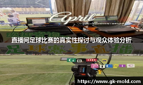直播间足球比赛的真实性探讨与观众体验分析