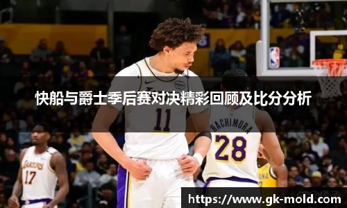 快船与爵士季后赛对决精彩回顾及比分分析