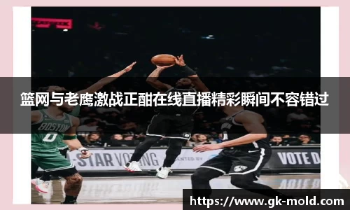 篮网与老鹰激战正酣在线直播精彩瞬间不容错过