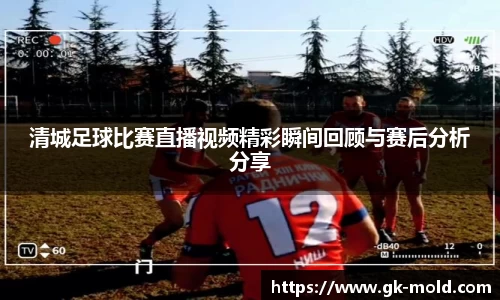 清城足球比赛直播视频精彩瞬间回顾与赛后分析分享