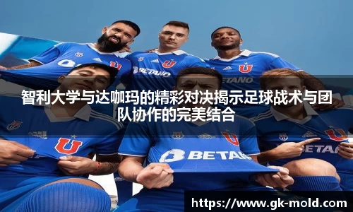智利大学与达咖玛的精彩对决揭示足球战术与团队协作的完美结合