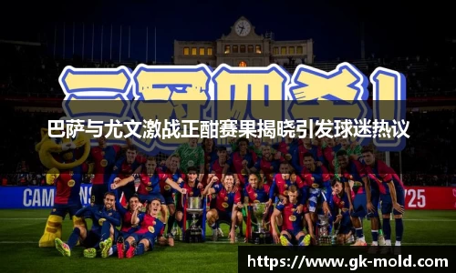 巴萨与尤文激战正酣赛果揭晓引发球迷热议