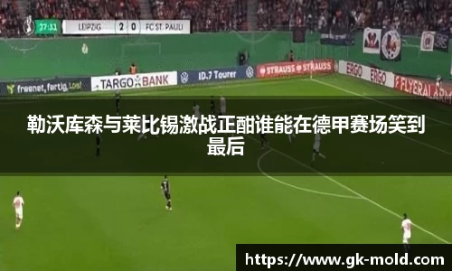 勒沃库森与莱比锡激战正酣谁能在德甲赛场笑到最后