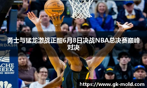 勇士与猛龙激战正酣6月8日决战NBA总决赛巅峰对决