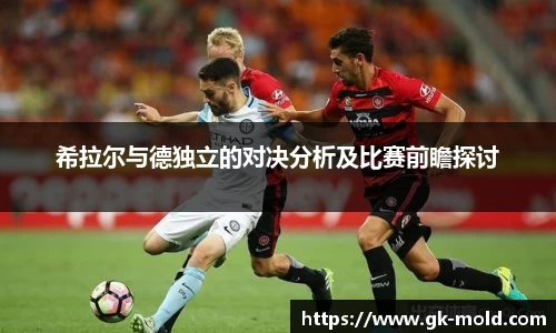 希拉尔与德独立的对决分析及比赛前瞻探讨